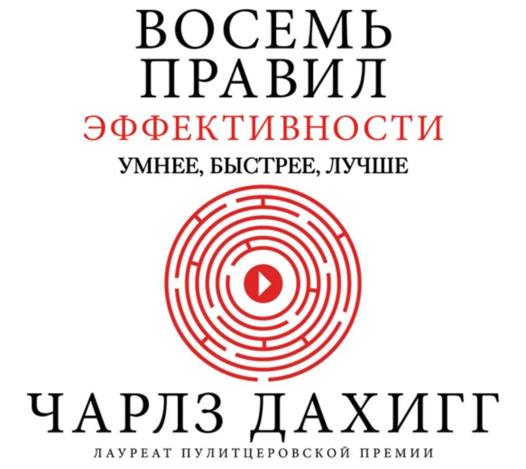 Чарльз Дахигг «Восемь правил эффективности: умнее, быстрее, лучше»